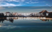 掌握钉钉调时间签到打卡的技巧，掌握钉钉签到打卡调时间技巧攻略