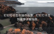 钉钉打卡签到操作指南，钉钉打卡签到操作详解指南