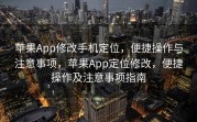 苹果App修改手机定位，便捷操作与注意事项，苹果App定位修改，便捷操作及注意事项指南
