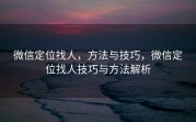 微信定位找人，方法与技巧，微信定位找人技巧与方法解析
