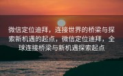 微信定位迪拜，连接世界的桥梁与探索新机遇的起点，微信定位迪拜，全球连接桥梁与新机遇探索起点