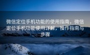 微信定位手机功能的使用指南，微信定位手机功能使用详解，操作指南与步骤
