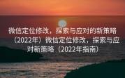 微信定位修改,探索与应对的新策略(2022年)微信定位修改,探索与应对新策略(2022年指南)