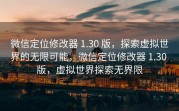 微信定位修改器 1.30 版，探索虚拟世界的无限可能，微信定位修改器 1.30 版，虚拟世界探索无界限
