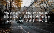 会议签到与钉钉打卡，数字化时代的智能管理方式，数字化时代的智能会议管理，签到与钉钉打卡新方式