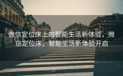 微信定位床上的智能生活新体验，微信定位床，智能生活新体验开启