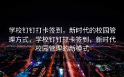 学校钉钉打卡签到，新时代的校园管理方式，学校钉钉打卡签到，新时代校园管理的新模式