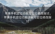 苹果手机定位功能及定位修改探讨，苹果手机定位功能详解与定位修改探讨