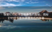 探索钉钉打卡签到表情的奥秘，揭秘钉钉打卡签到表情背后的故事
