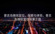 普吉岛微信定位，探索与体验，普吉岛微信定位探索之旅