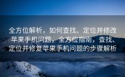 全方位解析，如何查找、定位并修改苹果手机问题，全方位指南，查找、定位并修复苹果手机问题的步骤解析