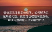 微信显示没有定位权限，如何解决定位功能问题，微信定位权限问题解析，解决定位功能无法使用的方法