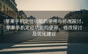 苹果手机定位功能的使用与修改探讨，苹果手机定位功能的使用、修改探讨及优化建议