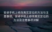 安卓手机上修改真实定位的方法与注意事项，安卓手机上修改真实定位的方法及注意事项详解