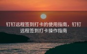 钉钉远程签到打卡的使用指南，钉钉远程签到打卡操作指南