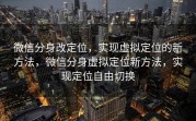 微信分身改定位,实现虚拟定位的新方法,微信分身虚拟定位新方法,实现定位自由切换