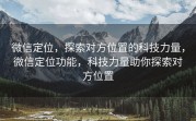 微信定位，探索对方位置的科技力量，微信定位功能，科技力量助你探索对方位置