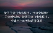 微信日籍打卡小程序，连接全球用户的全新体验，微信日籍打卡小程序，全球用户的无缝连接体验