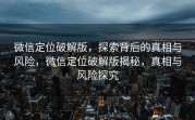 微信定位破解版，探索背后的真相与风险，微信定位破解版揭秘，真相与风险探究