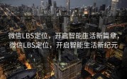 微信LBS定位，开启智能生活新篇章，微信LBS定位，开启智能生活新纪元