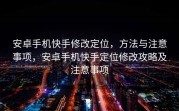 安卓手机快手修改定位，方法与注意事项，安卓手机快手定位修改攻略及注意事项