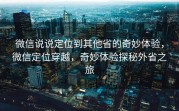 微信说说定位到其他省的奇妙体验，微信定位穿越，奇妙体验探秘外省之旅