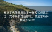 安卓手机像爱思助手一样轻松修改定位，安卓手机定位修改，像爱思助手一样轻松实现！