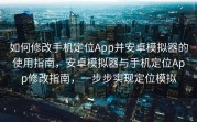 如何修改手机定位App并安卓模拟器的使用指南，安卓模拟器与手机定位App修改指南，一步步实现定位模拟