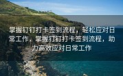 掌握钉钉打卡签到流程，轻松应对日常工作，掌握钉钉打卡签到流程，助力高效应对日常工作