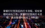 掌握钉钉签到后的打卡流程，轻松管理时间与工作，掌握钉钉签到打卡流程，高效管理时间与工作利器！
