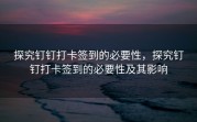探究钉钉打卡签到的必要性，探究钉钉打卡签到的必要性及其影响