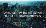 如何解决钉钉打卡老是漏签到的问题，解决钉钉打卡漏签问题的有效方法