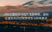 虚拟位置软件的应用及其种类，虚拟位置软件的应用多样性与种类概述