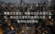 黑客定位微信，揭秘背后的真相与风险，微信定位背后的真相与风险，黑客揭秘真相揭秘