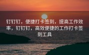钉钉钉，便捷打卡签到，提高工作效率，钉钉钉，高效便捷的工作打卡签到工具