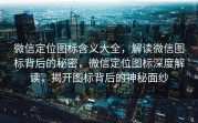 微信定位图标含义大全，解读微信图标背后的秘密，微信定位图标深度解读，揭开图标背后的神秘面纱