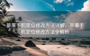 苹果手机定位修改方法详解，苹果手机定位修改方法全解析