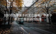 如何修改苹果手机定位服务，苹果手机定位服务修改指南