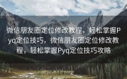 微信朋友圈定位修改教程，轻松掌握Pyq定位技巧，微信朋友圈定位修改教程，轻松掌握Pyq定位技巧攻略