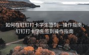 如何在钉钉打卡学生签到—操作指南，钉钉打卡学生签到操作指南