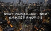微信定位功能的使用与探讨，微信定位功能深度解析与使用探讨