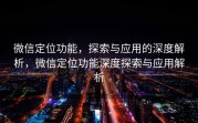 微信定位功能,探索与应用的深度解析,微信定位功能深度探索与应用解析