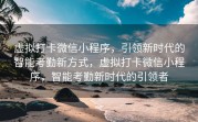 虚拟打卡微信小程序，引领新时代的智能考勤新方式，虚拟打卡微信小程序，智能考勤新时代的引领者