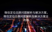 微信定位白屏问题解析与解决方案，微信定位白屏问题解析及解决方案全攻略