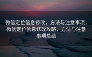 微信定位信息修改，方法与注意事项，微信定位信息修改攻略，方法与注意事项总结