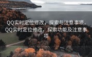 QQ实时定位修改，探索与注意事项，QQ实时定位修改，探索功能及注意事项