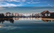 安卓修改定位功能的手机介绍，安卓定位功能修改手机介绍