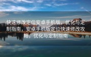 快速修改定位安卓手机版，优化与定制指南，安卓手机版定位快速修改攻略，优化与定制指南