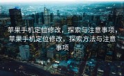 苹果手机定位修改，探索与注意事项，苹果手机定位修改，探索方法与注意事项