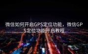 微信如何开启GPS定位功能，微信GPS定位功能开启教程